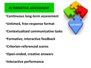 ALTERNATIVE ASSESSMENT
•Continuous long-term assessment
•Untimed, free-response format
•Contextualized communicative tasks
•Formative, interactive feedback
•Criterion-referenced scores
•Open-ended, creative answers
•Interactive performance
 