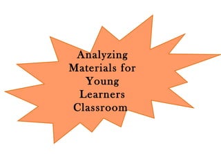 Analyzing
Materials for
Young
Learners
Classroom
 