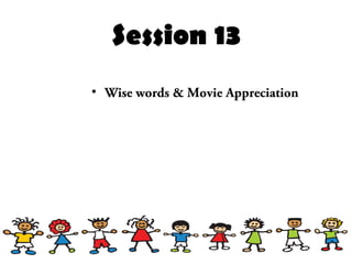 Session 13
• Wise words & Movie Appreciation
 