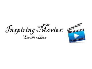 Inspiring Movies:
See the videos
 