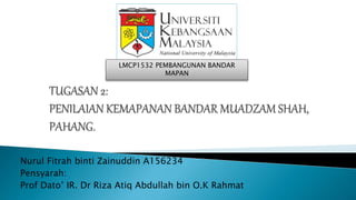 Nurul Fitrah binti Zainuddin A156234
Pensyarah:
Prof Dato’ IR. Dr Riza Atiq Abdullah bin O.K Rahmat
LMCP1532 PEMBANGUNAN BANDAR
MAPAN
 