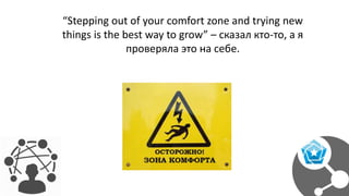 “Stepping out of your comfort zone and trying new
things is the best way to grow” – сказал кто-то, а я
проверяла это на себе.
 