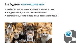 Не будьте «погонщиками»!
• знайте то, чем управляете, на достаточном уровне
• всегда помните, что все знать невозможно
• вовлекайтесь, вовлекайтесь и еще раз вовлекайтесь!!!
 