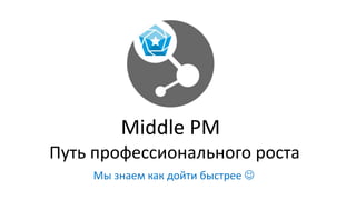 Путь профессионального роста
Мы знаем как дойти быстрее 
Middle PM
 