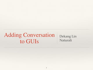 Adding Conversation
to GUIs
Dekang Lin
Naturali
1
 