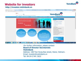 Website for investors
http://investor.vietinbank.vn
For further information, please contact:
Board of Director Secretariats
VietinBank
Address: 108 Tran Hung Dao street, Hanoi, Vietnam.
Email: investor@vietinbank.vn
Tel: 84-24-3 941 3622
28
 