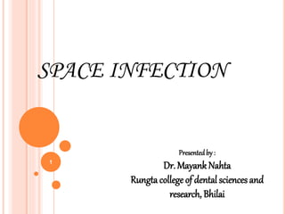 1
SPACE INFECTION
Presentedby :
Dr. Mayank Nahta
Rungta college of dental sciences and
research, Bhilai
 