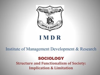 I M D R
Institute of Management Development & Research
SOCIOLOGY
Structure and Functionalism of Society:
Implication & Limitation
 