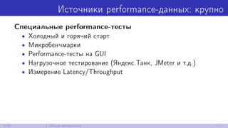 Источники performance-данных: крупно
Специальные performance-тесты
• Холодный и горячий старт
• Микробенчмарки
• Performance-тесты на GUI
• Нагрузочное тестирование (Яндекс.Танк, JMeter и т.д.)
• Измерение Latency/Throughput
6/30 1. Общая методология
 