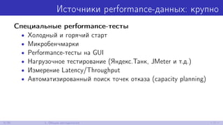 Источники performance-данных: крупно
Специальные performance-тесты
• Холодный и горячий старт
• Микробенчмарки
• Performance-тесты на GUI
• Нагрузочное тестирование (Яндекс.Танк, JMeter и т.д.)
• Измерение Latency/Throughput
• Автоматизированный поиск точек отказа (capacity planning)
6/30 1. Общая методология
 