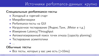 Источники performance-данных: крупно
Специальные performance-тесты
• Холодный и горячий старт
• Микробенчмарки
• Performance-тесты на GUI
• Нагрузочное тестирование (Яндекс.Танк, JMeter и т.д.)
• Измерение Latency/Throughput
• Автоматизированный поиск точек отказа (capacity planning)
• Тестирование асимптотики
• ...
Обычные тесты
• Все тесты, которые у вас уже есть (>10ms)
6/30 1. Общая методология
 
