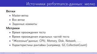 Источники performance-данных: мелко
Ветки
• Master-ветка
• Все ветки
• Заданные коммиты
Метрики
• Время прохождения теста
• Время прохождения отдельных частей теста
• "Железные"данные: CPU, Memory, Disk, Network, . . .
• Характеристики рантайма (например, GC.CollectionCount)
9/30 1. Общая методология
 