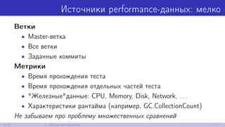 Источники performance-данных: мелко
Ветки
• Master-ветка
• Все ветки
• Заданные коммиты
Метрики
• Время прохождения теста
• Время прохождения отдельных частей теста
• "Железные"данные: CPU, Memory, Disk, Network, . . .
• Характеристики рантайма (например, GC.CollectionCount)
Не забываем про проблему множественных сравнений
9/30 1. Общая методология
 