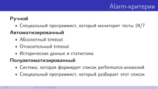 Alarm-критерии
Ручной
• Специальный программист, который мониторит тесты 24/7
Автоматизированный
• Абсолютный timeout
• Относительный timeout
• Исторические данные и статистика
Полуавтоматизированный
• Система, которая формирует список performance-аномалий
• Специальный программист, который разбирает этот список
12/30 1. Общая методология
 