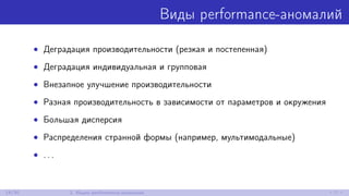 Виды performance-аномалий
• Деградация производительности (резкая и постепенная)
• Деградация индивидуальная и групповая
• Внезапное улучшение производительности
• Разная производительность в зависимости от параметров и окружения
• Большая дисперсия
• Распределения странной формы (например, мультимодальные)
• . . .
14/30 2. Ищем performance-аномалии
 
