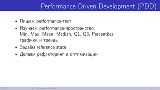 Performance Driven Development (PDD)
• Пишем performance-тест
• Изучаем performance-пространство:
Min, Max, Mean, Median, Q1, Q3, Percentiles,
графики и тренды
• Задаём reference state
• Делаем рефакторинг и оптимизации
27/30 3. Performance Culture
 