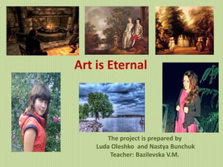 Art is Eternal
The project is prepared by
Luda Oleshko and Nastya Bunchuk
Teacher: Bazilevska V.M.
 