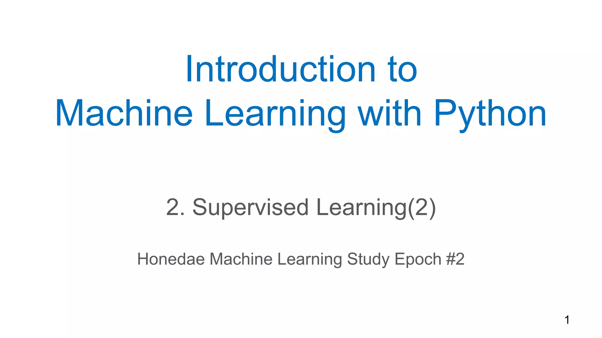 Introduction to
Machine Learning with Python
2. Supervised Learning(2)
Honedae Machine Learning Study Epoch #2
1
 