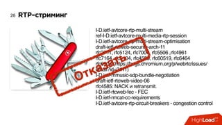 RTP–стриминг26
I-D.ietf-avtcore-rtp-multi-stream 
ref-I-D.ietf-avtcore-multi-media-rtp-session 
I-D.ietf-avtcore-rtp-multi-stream-optimisation 
draft-ietf-rtcweb-security-arch-11
rfc3711, rfc5124, rfc7007, rfc5506 ,rfc4961 
rfc7164, rfc5104, rfc4585, rfc60519, rfc6464
rfc6904 (https://bugs.chromium.org/p/webrtc/issues/
detail?id=3411)
I-D.ietf-mmusic-sdp-bundle-negotiation
draft-ietf-rtcweb-video-06 
rfc4585: NACK и retransmit.
I-D.ietf-rtcweb-fec - FEC
I-D.ietf-rmcat-cc-requirements 
I-D.ietf-avtcore-rtp-circuit-breakers - congestion control
Отказать
 