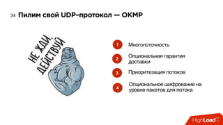 Пилим свой UDP–протокол — OKMP34
Многопоточность
Приоритезация потоков
Опциональное шифрование на
уровне пакетов для потока
1
3
4
Опциональная гарантия
доставки
2
 