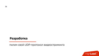 36
Разработка
пилим свой UDP-протокол видеостриминга
 