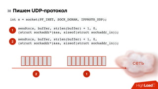 Пишем UDP-протокол38
int s = socket(PF_INET, SOCK_DGRAM, IPPROTO_UDP);
sendto(s, buffer, strlen(buffer) + 1, 0,
(struct sockaddr*)&sa, sizeof(struct sockaddr_in));
1
1
2
sendto(s, buffer, strlen(buffer) + 1, 0,
(struct sockaddr*)&sa, sizeof(struct sockaddr_in));
2
сеть
 