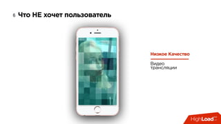 Что НЕ хочет пользователь6
Низкое Качество
Видео
трансляции
 