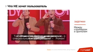 Заголовок
Видео: ok.ru/video/402843570592, автор Pladform
7 Что НЕ хочет пользователь
ЗАДЕРЖКИ
Между
стримером
и зрителем
Итак, с лесной опушки наш
специальный корреспондент – Роман!… Роман?!Так! Слушайте, Роман, я не понимаю, о
чем вы говорите!
Скажите, вы сейчас находитесь в
лесу?…Татьяна?!… … …?!… … … ?!
 