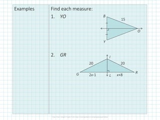 Examples Find each measure:
1. YO
2. GR
B
O
Y
15
G
I
R
L
20 20
2x-1 x+8
 