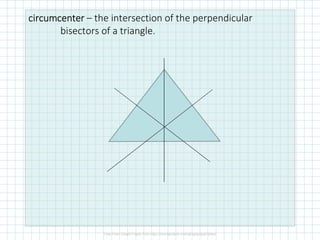 circumcentercircumcentercircumcentercircumcenter – the intersection of the perpendicular
bisectors of a triangle.
 
