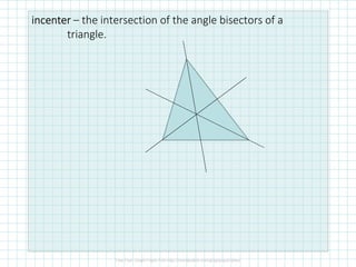 incenterincenterincenterincenter – the intersection of the angle bisectors of a
triangle.
 