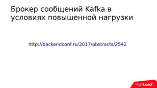 Брокер сообщений Kafka в
условиях повышенной нагрузки
http://backendconf.ru/2017/abstracts/2542
 