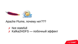 Apache Flume, почему нет???
✗ Not statefull
✗ Kafka2HDFS — побочный эффект
 