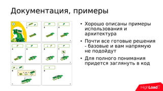 Документация, примеры
● Хорошо описаны примеры
использования и
архитектура
● Почти все готовые решения
- базовые и вам напрямую
не подойдут
● Для полного понимания
придется заглянуть в код
 