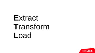 Extract
Transform
Load
 