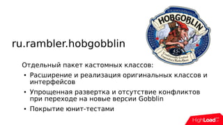 ru.rambler.hobgobblin
Отдельный пакет кастомных классов:
● Расширение и реализация оригинальных классов и
интерфейсов
● Упрощенная развертка и отсутствие конфликтов
при переходе на новые версии Gobblin
● Покрытие юнит-тестами
 