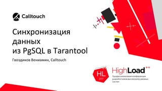 Синхронизация
данных
из PgSQL в Tarantool
Гвоздиков Вениамин, Calltouch
 