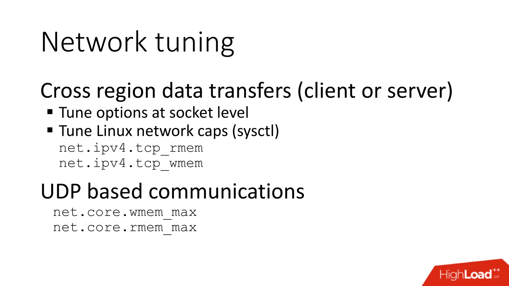 Network tuning Cross region data transfers (client or server)  Tune options at socket level  Tune Linux network caps (sysctl) net.ipv4.tcp_rmem net.ipv4.tcp_wmem UDP based communications net.core.wmem_max net.core.rmem_max 
