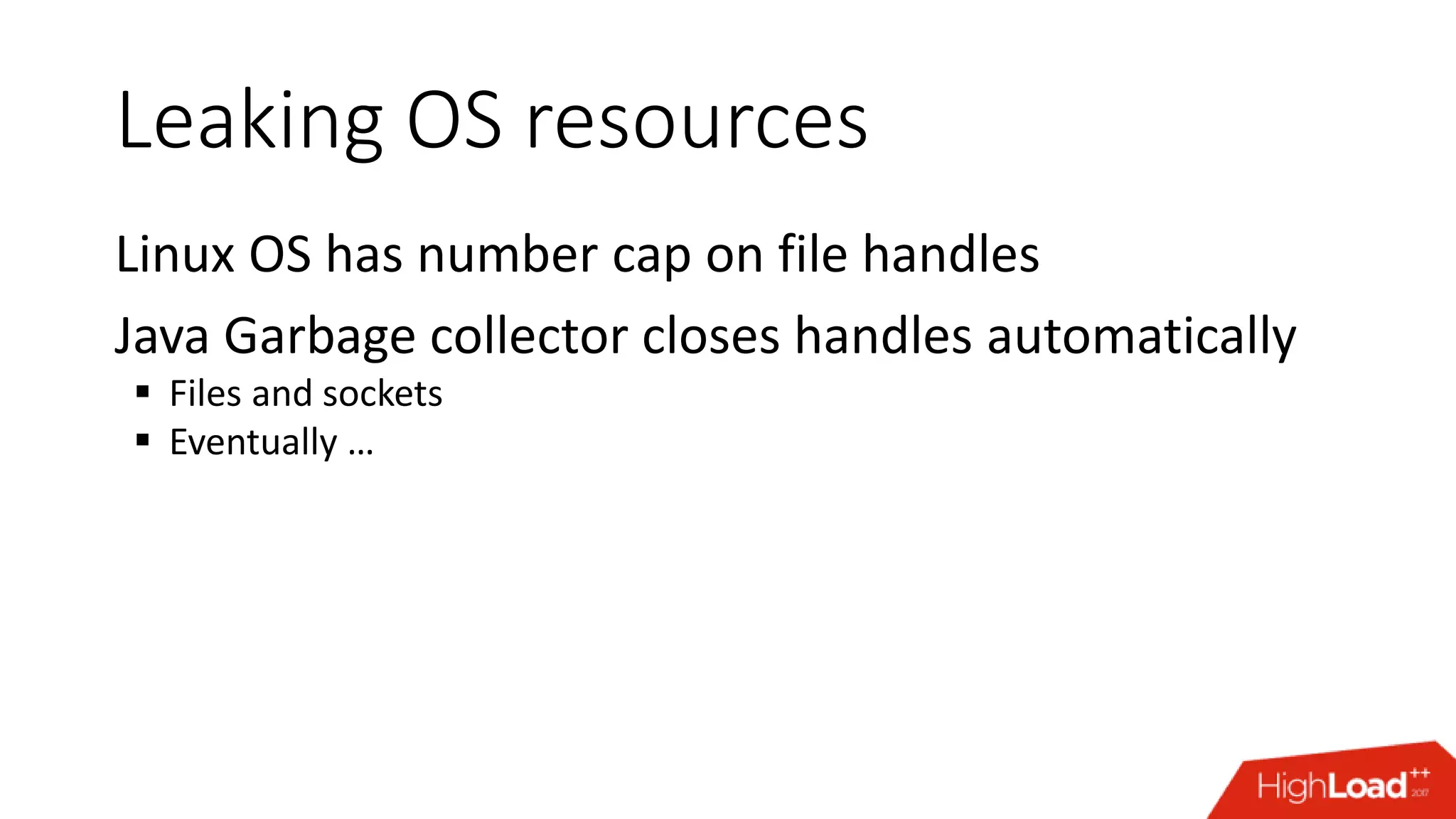 Leaking OS resources Linux OS has number cap on file handles Java Garbage collector closes handles automatically  Files and sockets  Eventually … 