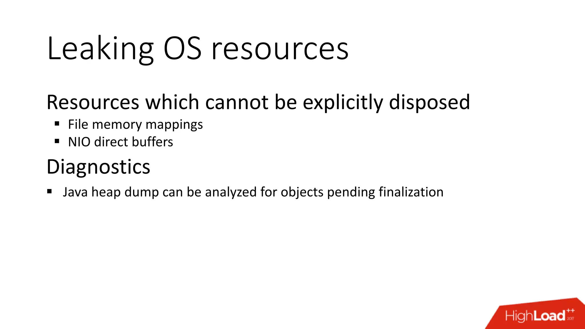 Leaking OS resources Resources which cannot be explicitly disposed  File memory mappings  NIO direct buffers Diagnostics  Java heap dump can be analyzed for objects pending finalization 
