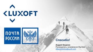Спасибо!
Андрей Бащенко
Руководитель направления Big Data
ABashchenko@luxoft.com
 