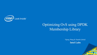 Optimizing OvS using DPDK
Membership Library
Intel Labs
Yipeng Wang & Sameh Gobriel
 