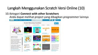 Langkah Menggunakan Scratch Versi Online (10)
10.Ketegori Connect with other Scratchers
Anda dapat melihat project yang dibagikan programmer lainnya
 