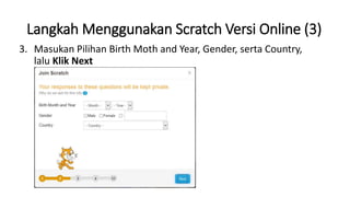 Langkah Menggunakan Scratch Versi Online (3)
3. Masukan Pilihan Birth Moth and Year, Gender, serta Country,
lalu Klik Next
 