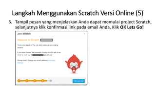 Langkah Menggunakan Scratch Versi Online (5)
5. Tampil pesan yang menjelaskan Anda dapat memulai project Scratch,
selanjutnya klik konfirmasi link pada email Anda, Klik OK Lets Go!
 