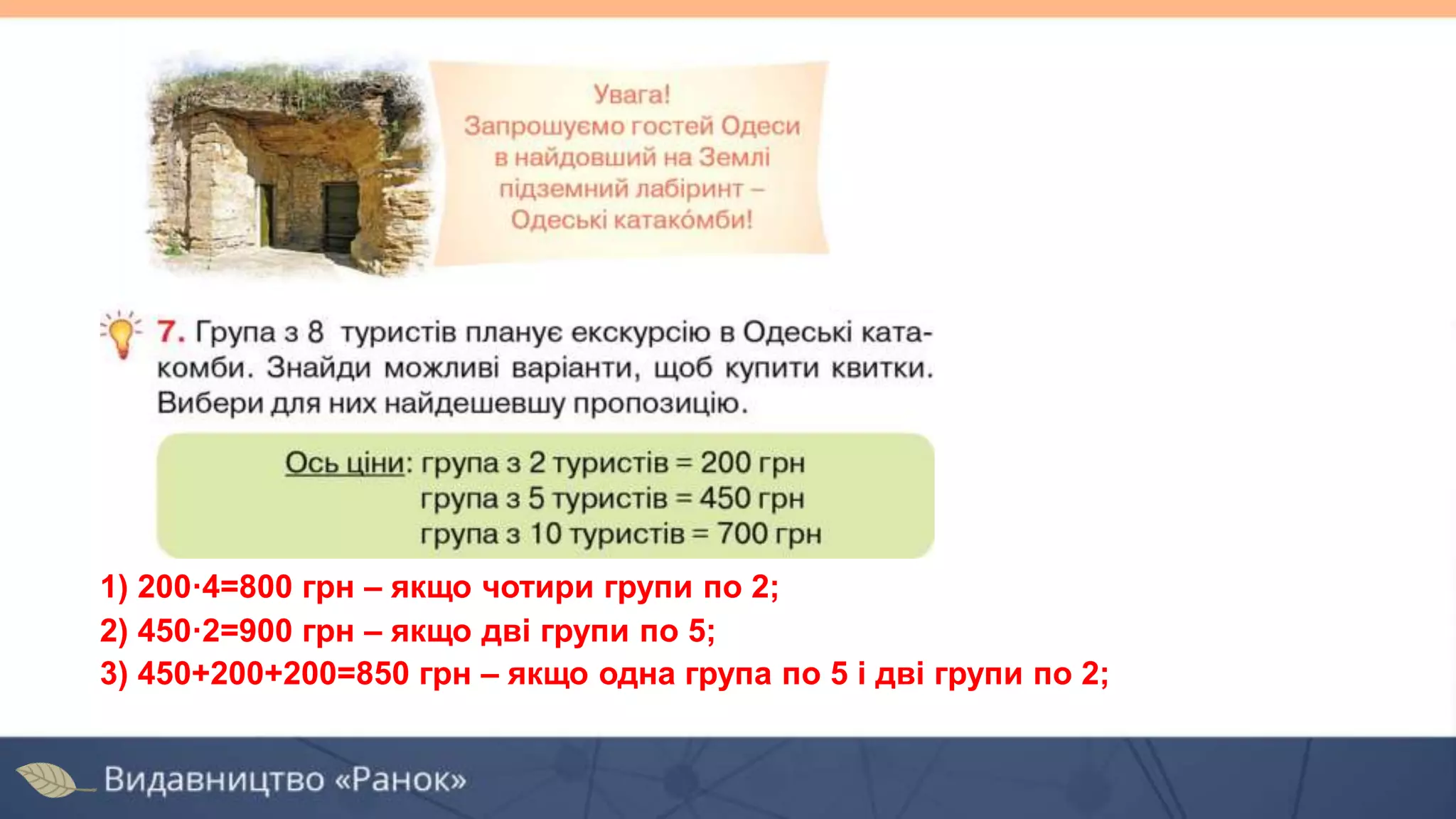1) 200·4=800 грн – якщо чотири групи по 2;
2) 450·2=900 грн – якщо дві групи по 5;
3) 450+200+200=850 грн – якщо одна група по 5 і дві групи по 2;
 