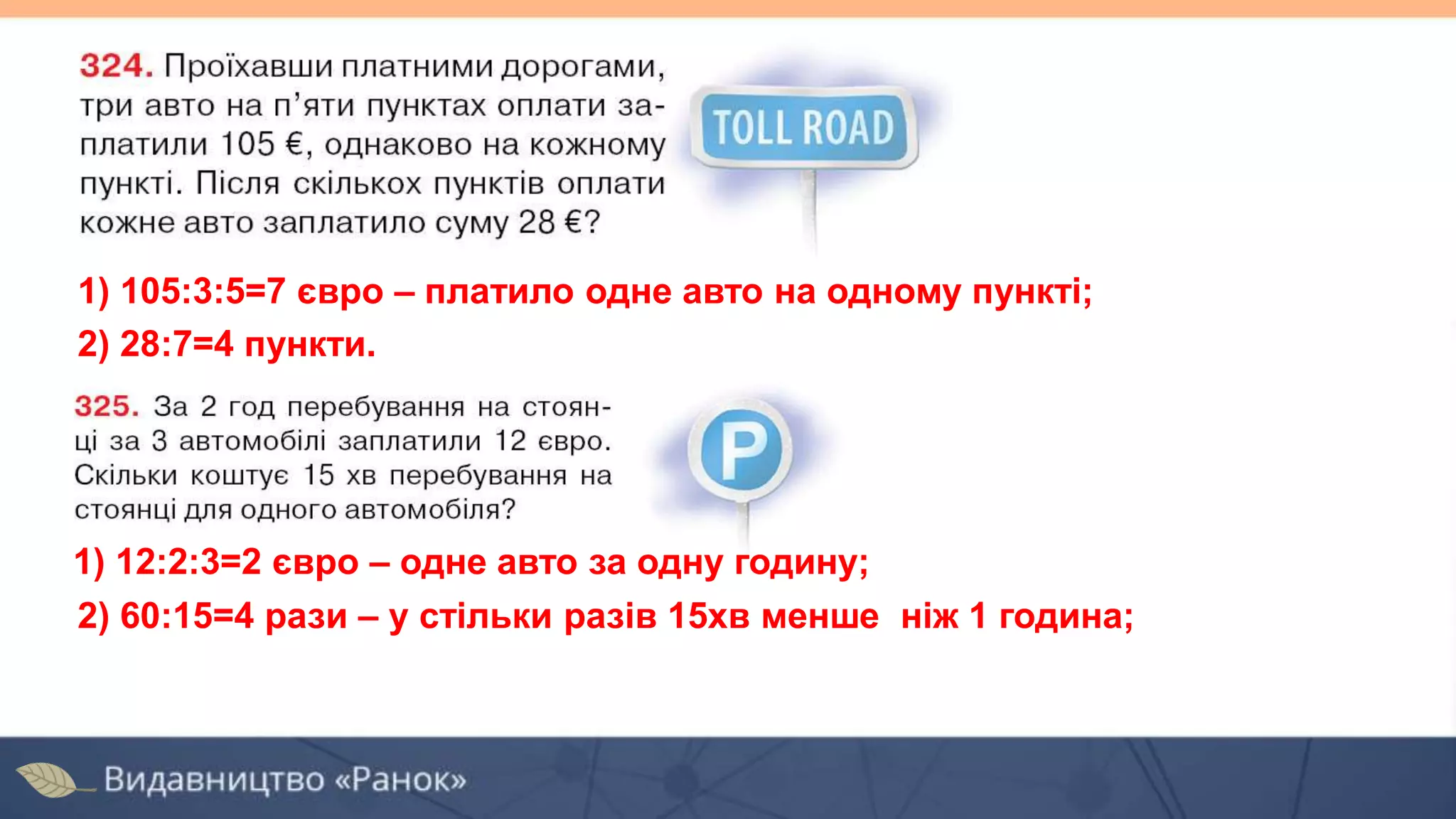 1) 105:3:5=7 євро – платило одне авто на одному пункті;
2) 28:7=4 пункти.
1) 12:2:3=2 євро – одне авто за одну годину;
2) 60:15=4 рази – у стільки разів 15хв менше ніж 1 година;
 