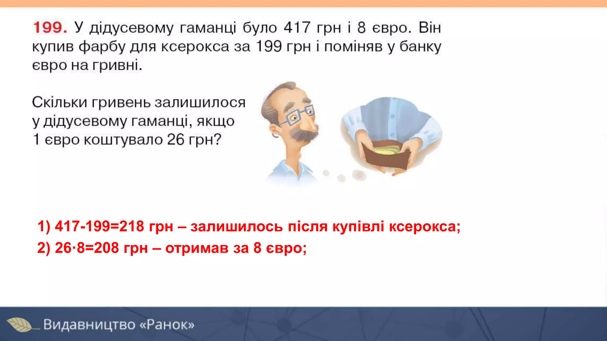 1) 417-199=218 грн – залишилось після купівлі ксерокса;
2) 26·8=208 грн – отримав за 8 євро;
 