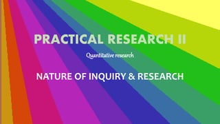 PRACTICAL RESEARCH II
Quantitative research
NATURE OF INQUIRY & RESEARCH
 