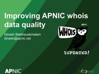 Improving APNIC whois
data quality
Dinesh Bakthavatchalam
dinesh@apnic.net
 
